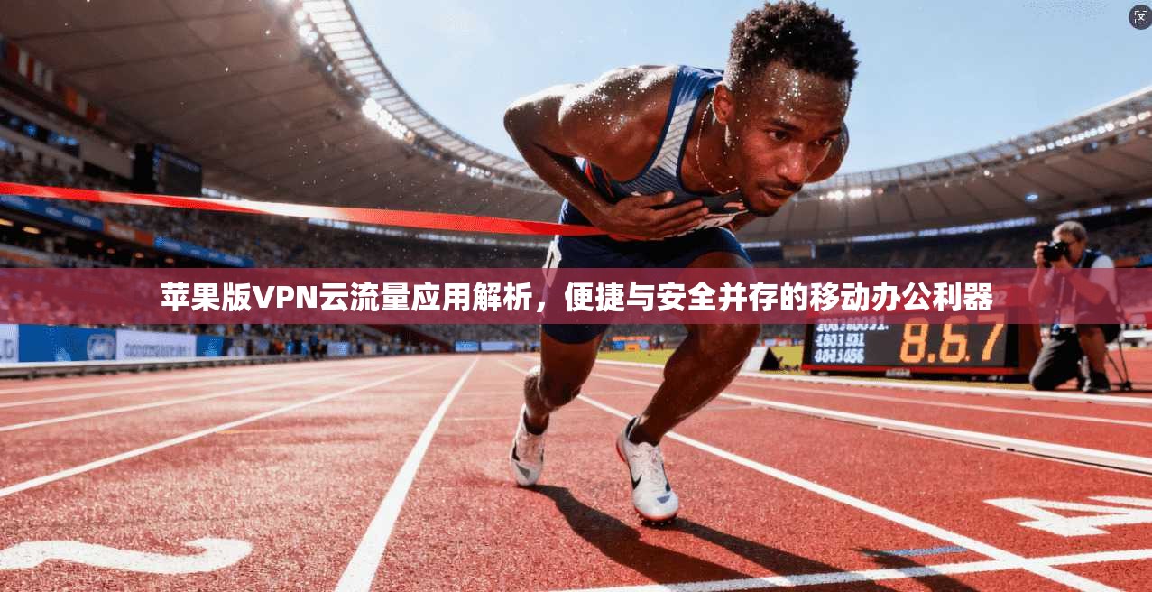 苹果版VPN云流量应用解析，便捷与安全并存的移动办公利器