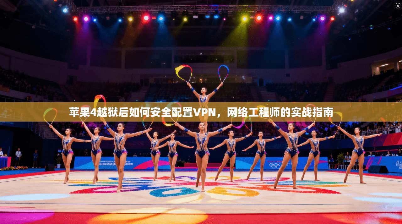 苹果4越狱后如何安全配置VPN，网络工程师的实战指南