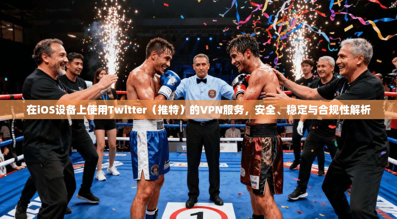 在iOS设备上使用Twitter（推特）的VPN服务，安全、稳定与合规性解析