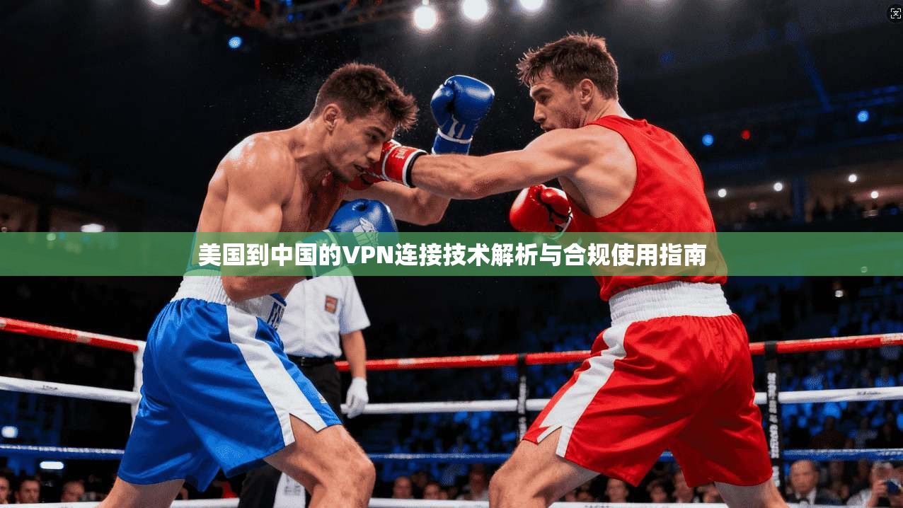 美国到中国的VPN连接技术解析与合规使用指南