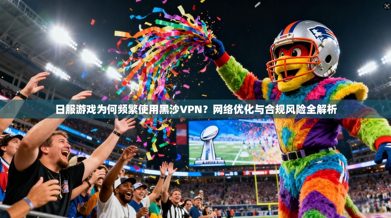 日服游戏为何频繁使用黑沙VPN？网络优化与合规风险全解析