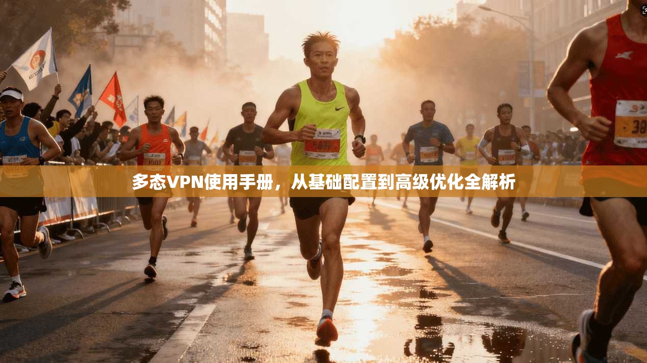 多态VPN使用手册，从基础配置到高级优化全解析
