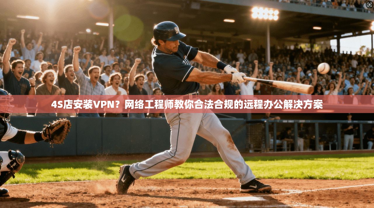 4S店安装VPN？网络工程师教你合法合规的远程办公解决方案