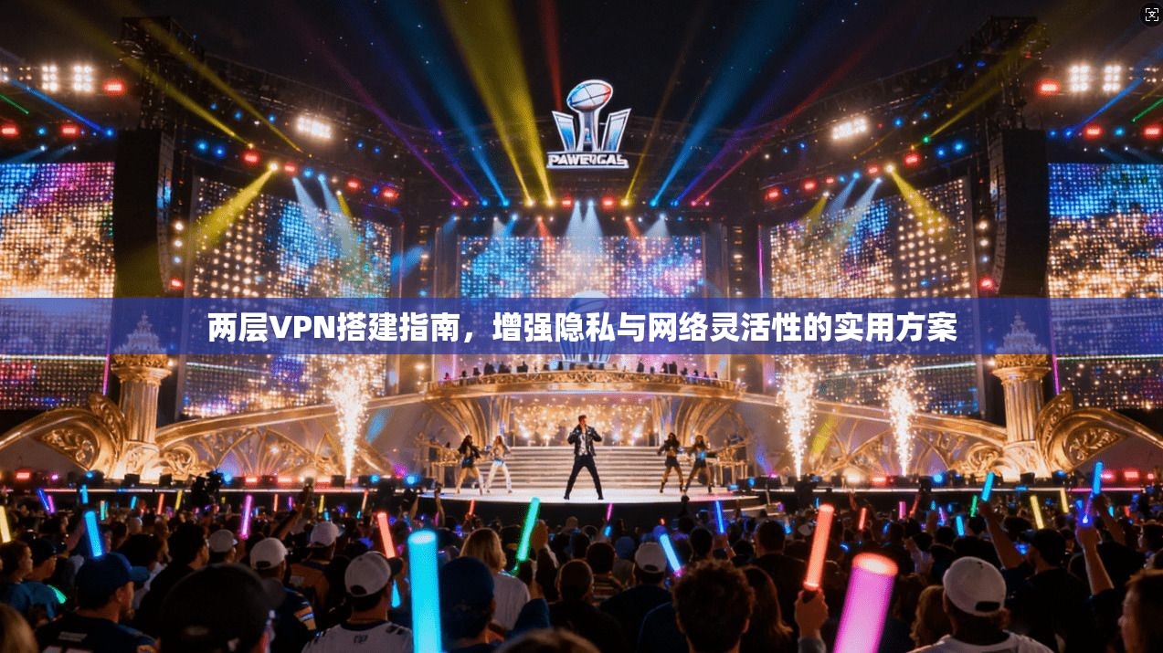 两层VPN搭建指南，增强隐私与网络灵活性的实用方案