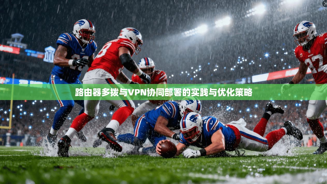路由器多拨与VPN协同部署的实践与优化策略