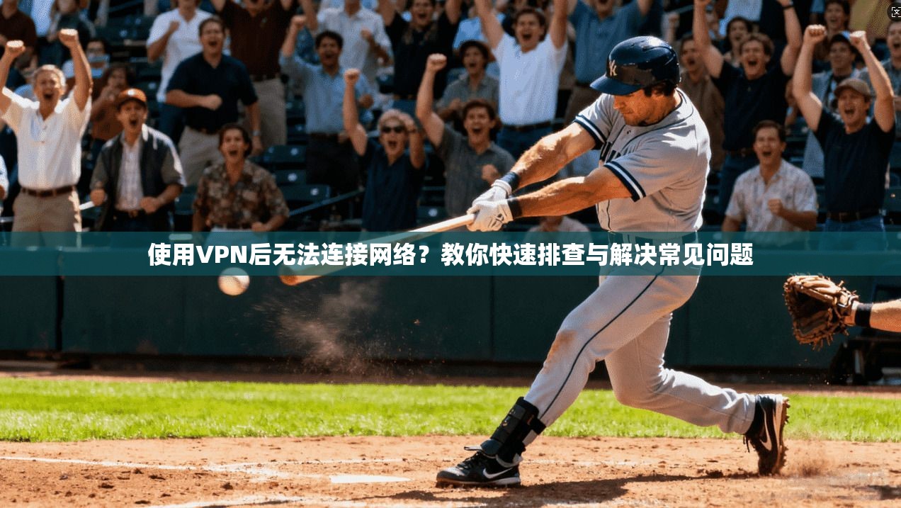 使用VPN后无法连接网络？教你快速排查与解决常见问题