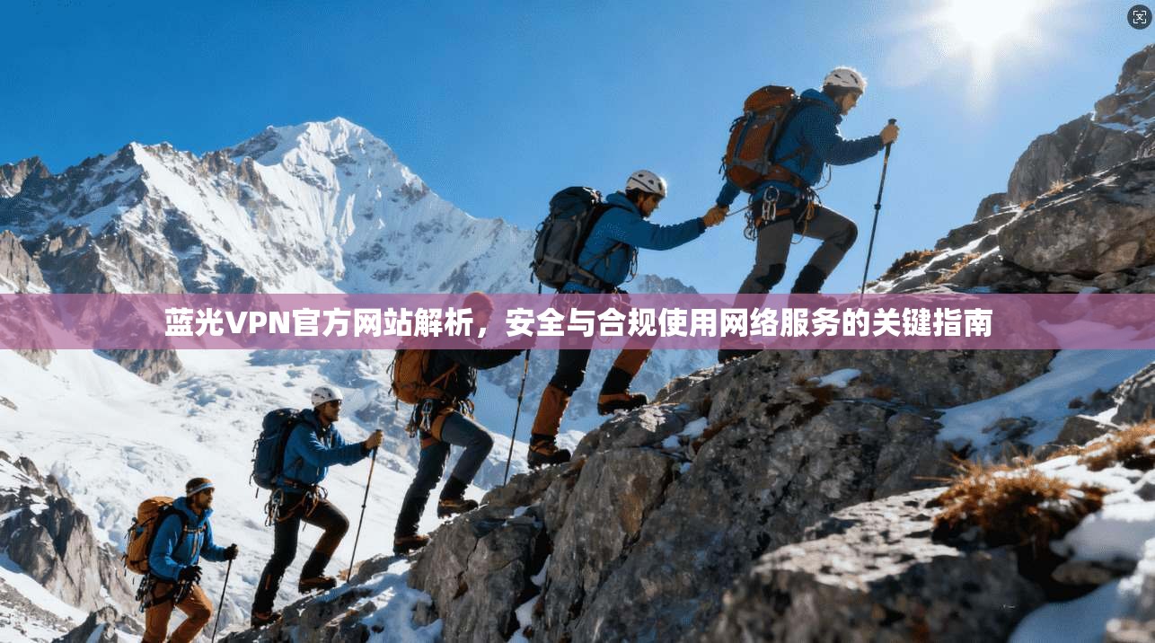 蓝光VPN官方网站解析，安全与合规使用网络服务的关键指南