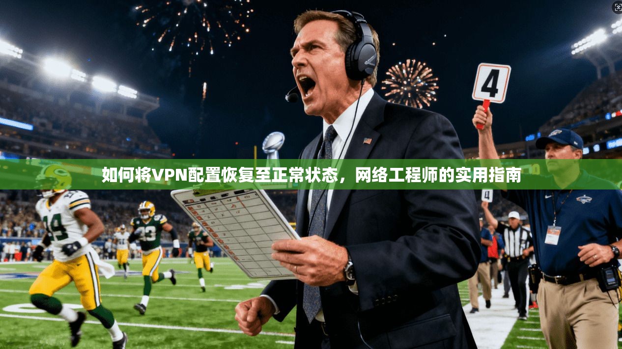 如何将VPN配置恢复至正常状态，网络工程师的实用指南
