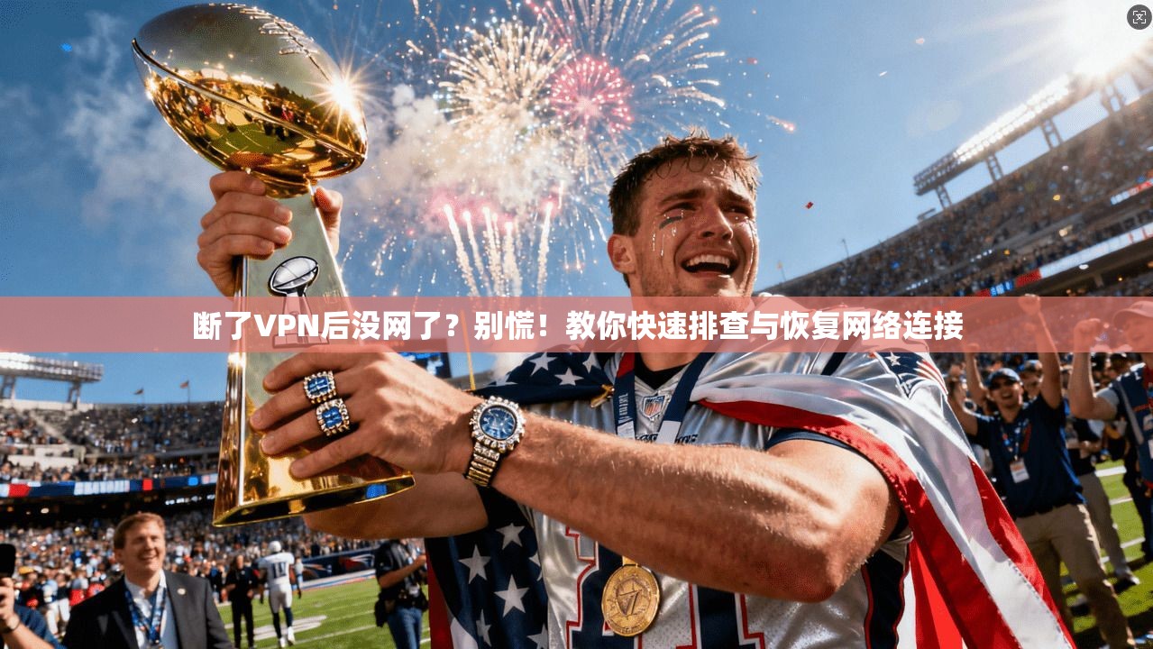 断了VPN后没网了？别慌！教你快速排查与恢复网络连接