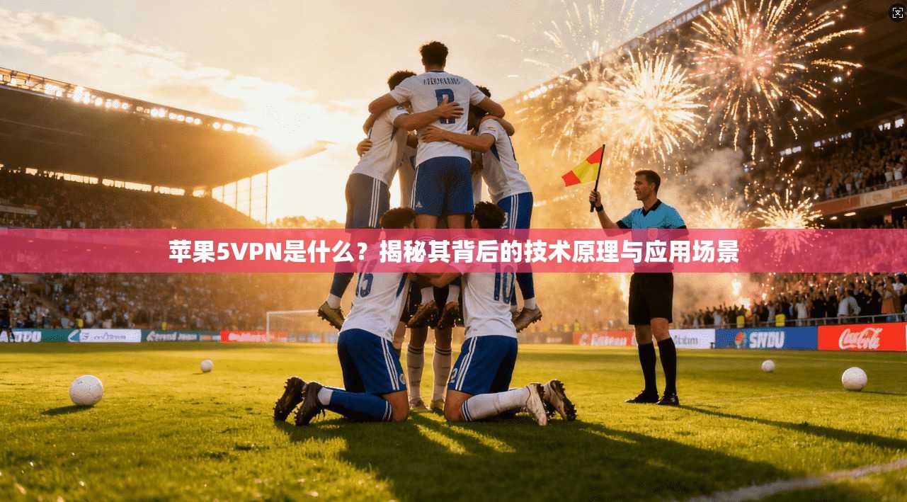 苹果5VPN是什么？揭秘其背后的技术原理与应用场景