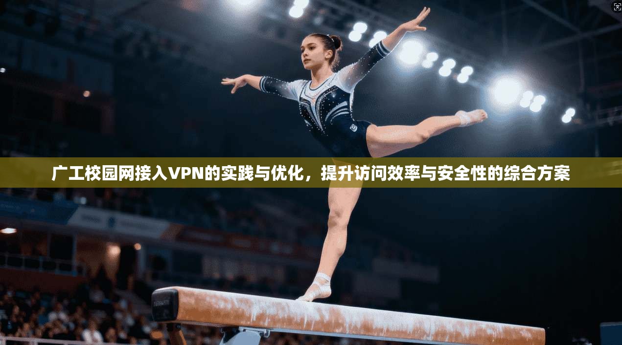广工校园网接入VPN的实践与优化，提升访问效率与安全性的综合方案