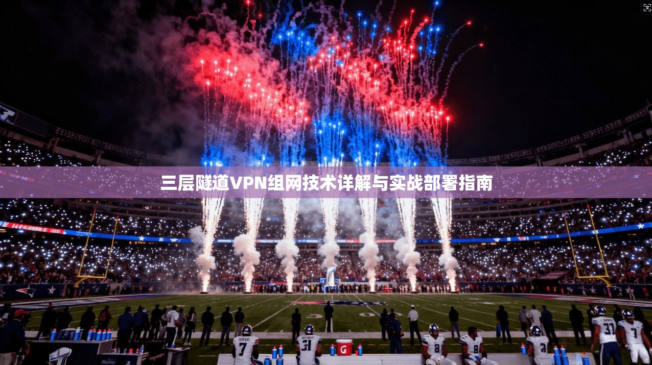 三层隧道VPN组网技术详解与实战部署指南