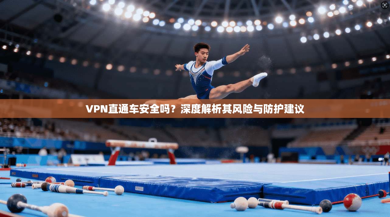 VPN直通车安全吗？深度解析其风险与防护建议