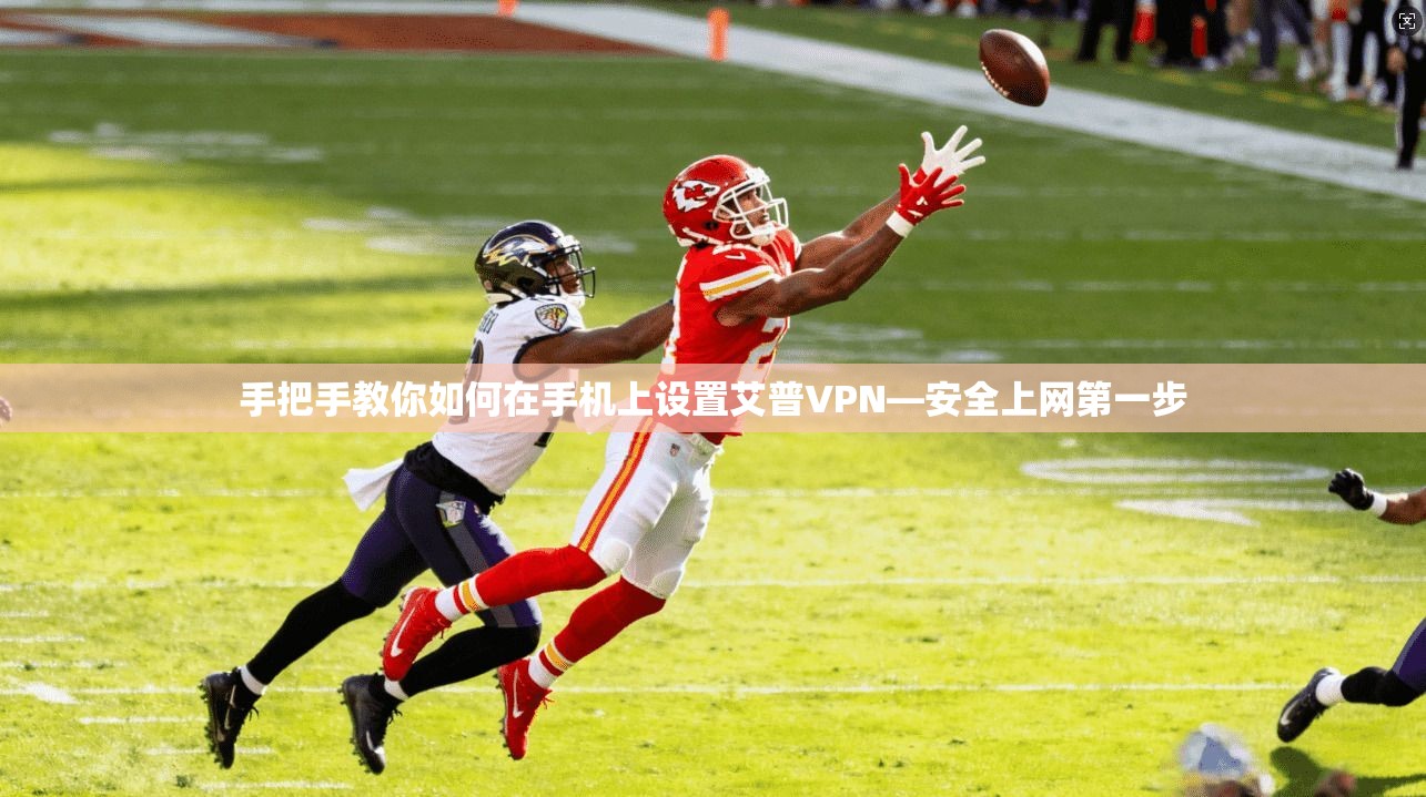 手把手教你如何在手机上设置艾普VPN—安全上网第一步
