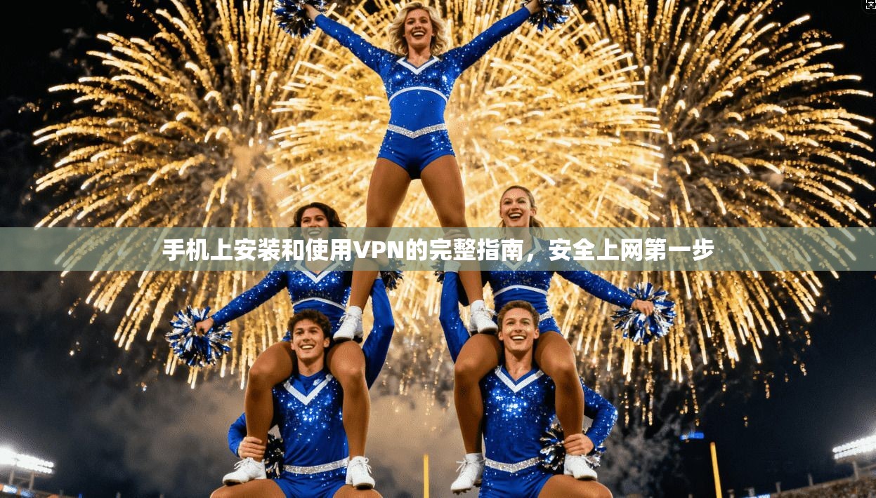 手机上安装和使用VPN的完整指南，安全上网第一步