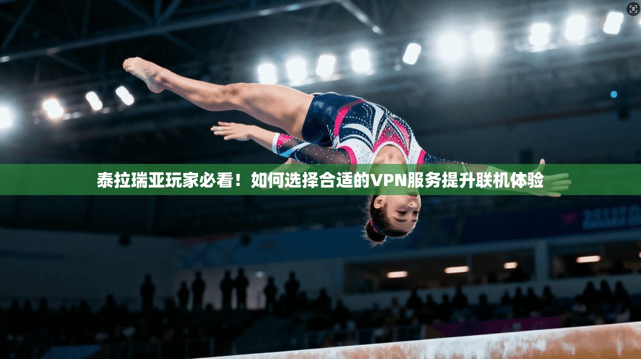 泰拉瑞亚玩家必看！如何选择合适的VPN服务提升联机体验