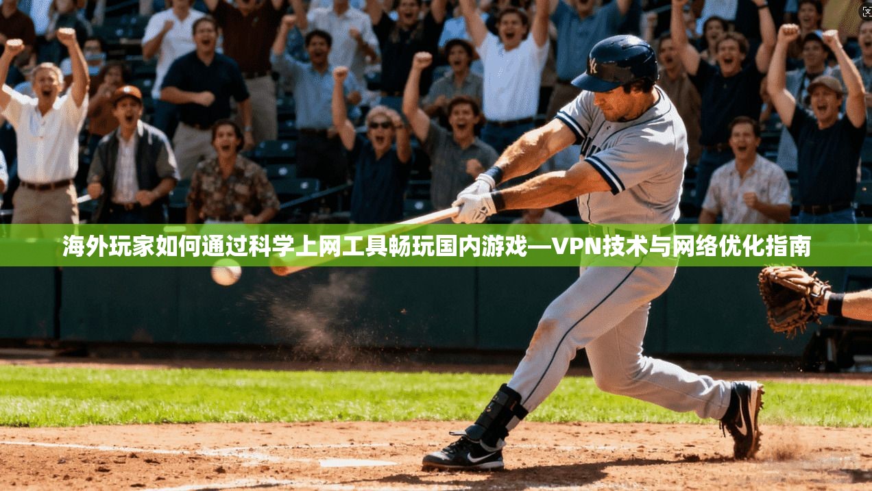 海外玩家如何通过科学上网工具畅玩国内游戏—VPN技术与网络优化指南