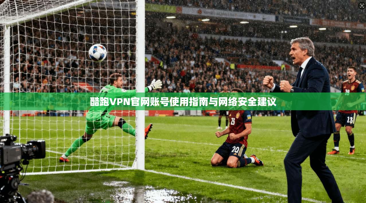 酷跑VPN官网账号使用指南与网络安全建议