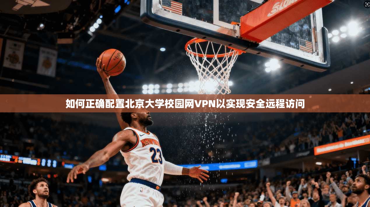 如何正确配置北京大学校园网VPN以实现安全远程访问