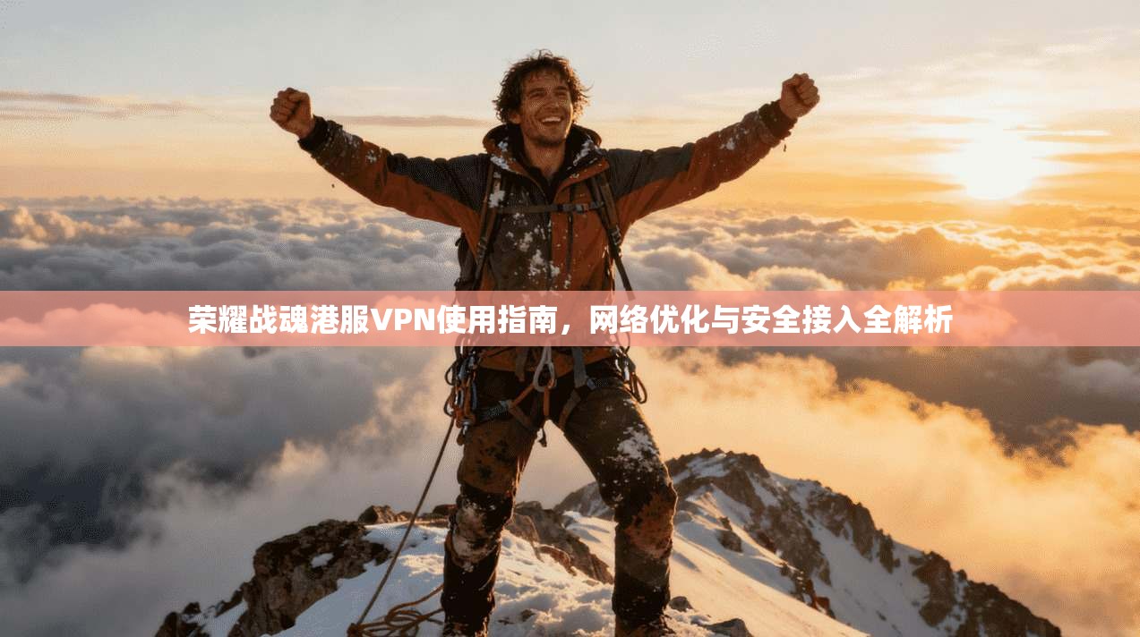 荣耀战魂港服VPN使用指南，网络优化与安全接入全解析