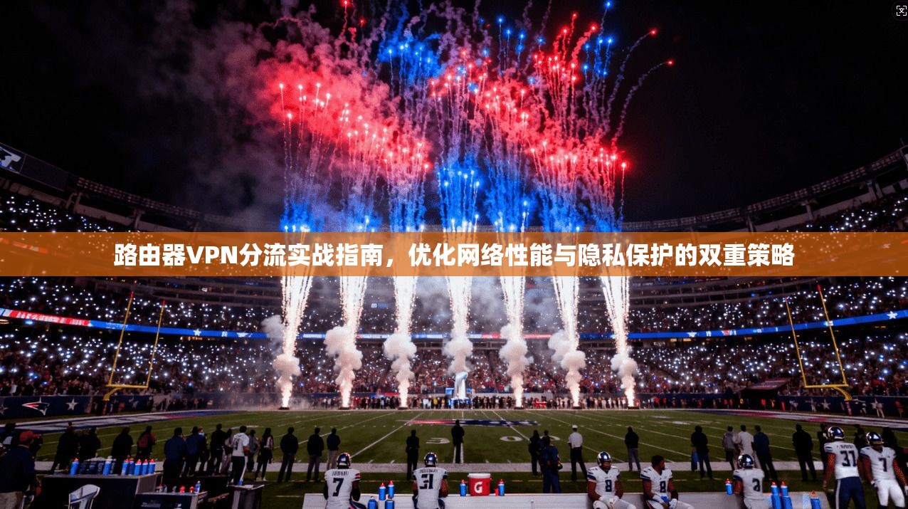 路由器VPN分流实战指南，优化网络性能与隐私保护的双重策略