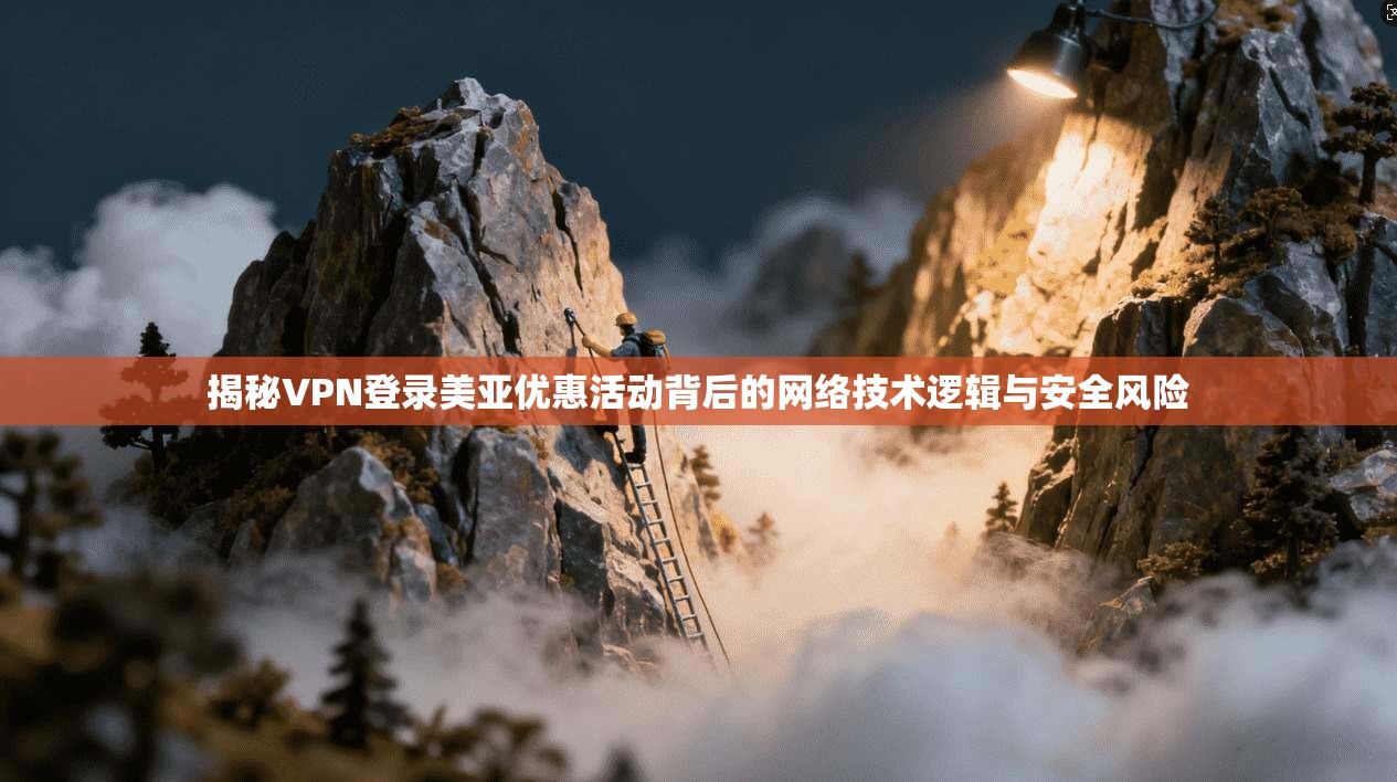 揭秘VPN登录美亚优惠活动背后的网络技术逻辑与安全风险