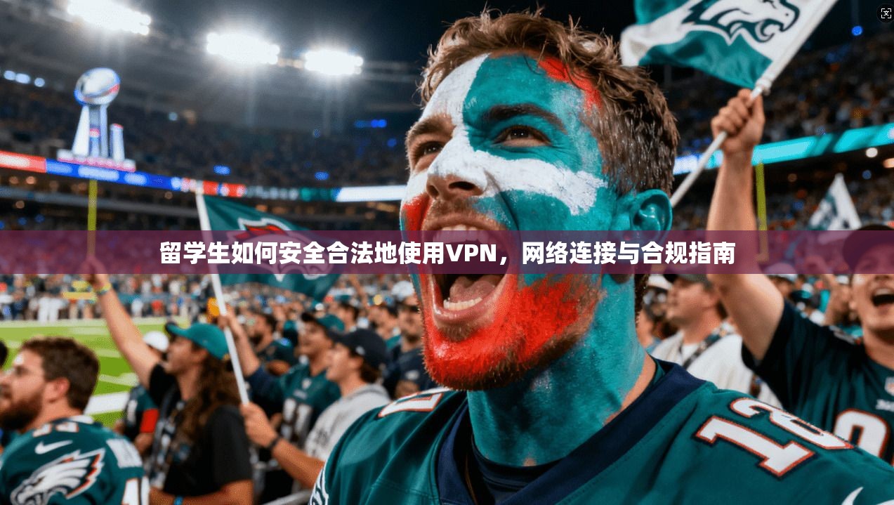 留学生如何安全合法地使用VPN，网络连接与合规指南