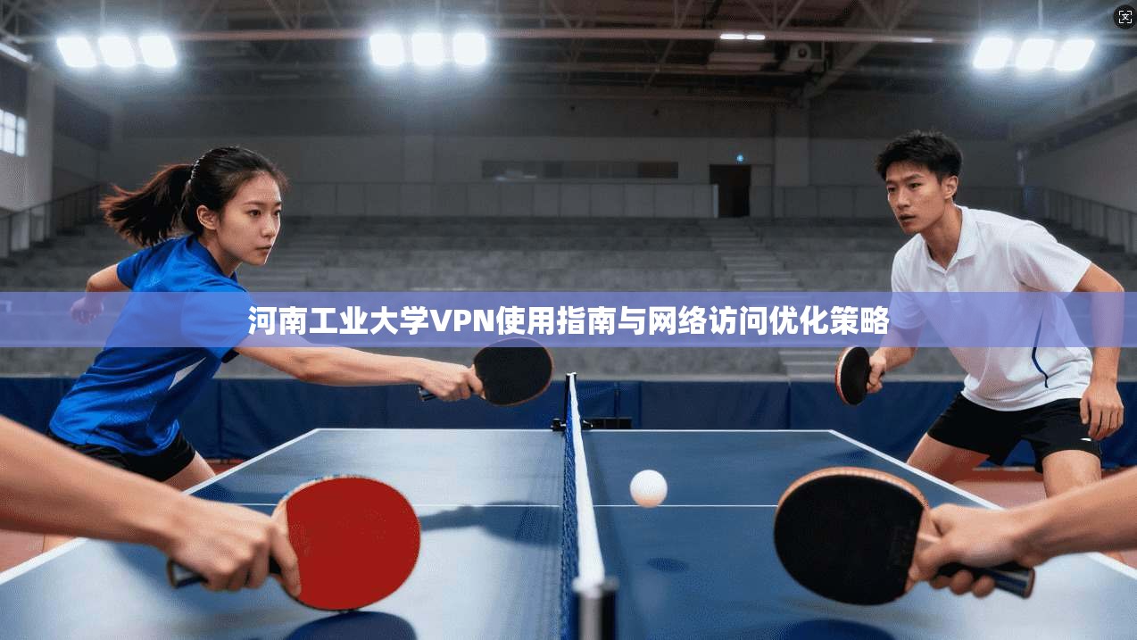 河南工业大学VPN使用指南与网络访问优化策略