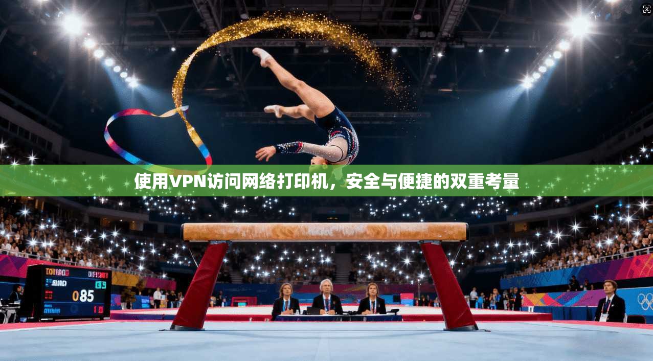 使用VPN访问网络打印机，安全与便捷的双重考量