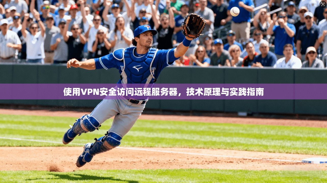 使用VPN安全访问远程服务器，技术原理与实践指南