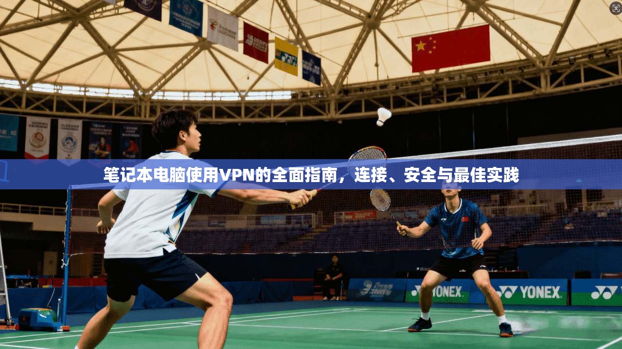 笔记本电脑使用VPN的全面指南，连接、安全与最佳实践