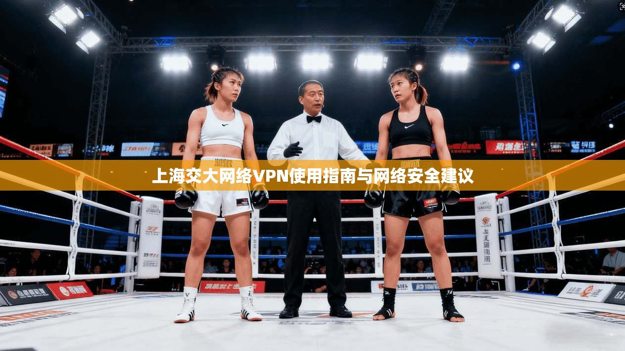 上海交大网络VPN使用指南与网络安全建议