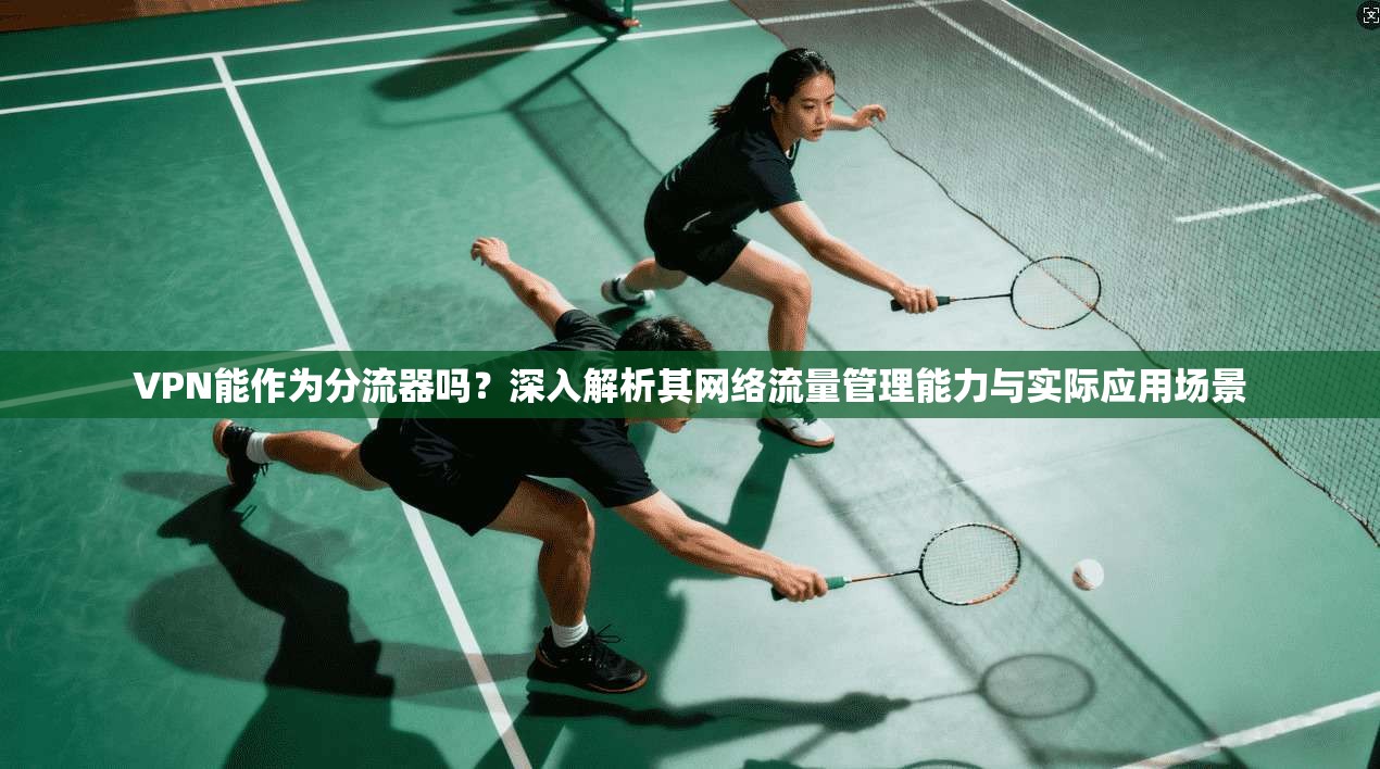 VPN能作为分流器吗？深入解析其网络流量管理能力与实际应用场景