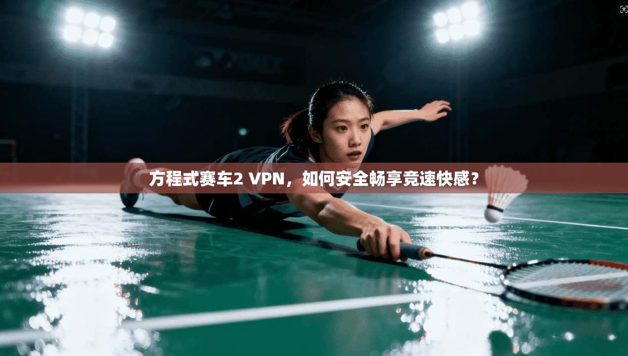 方程式赛车2 VPN，如何安全畅享竞速快感？