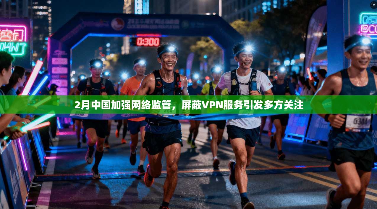 2月中国加强网络监管，屏蔽VPN服务引发多方关注