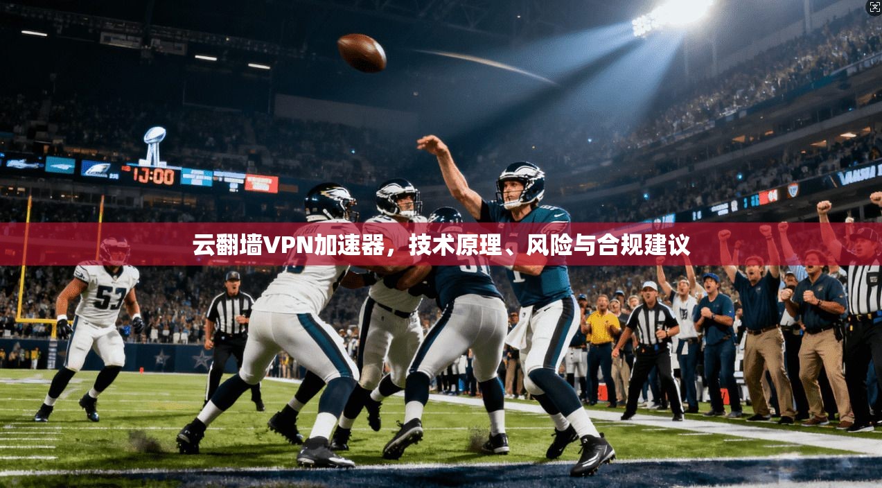 云翻墙VPN加速器，技术原理、风险与合规建议