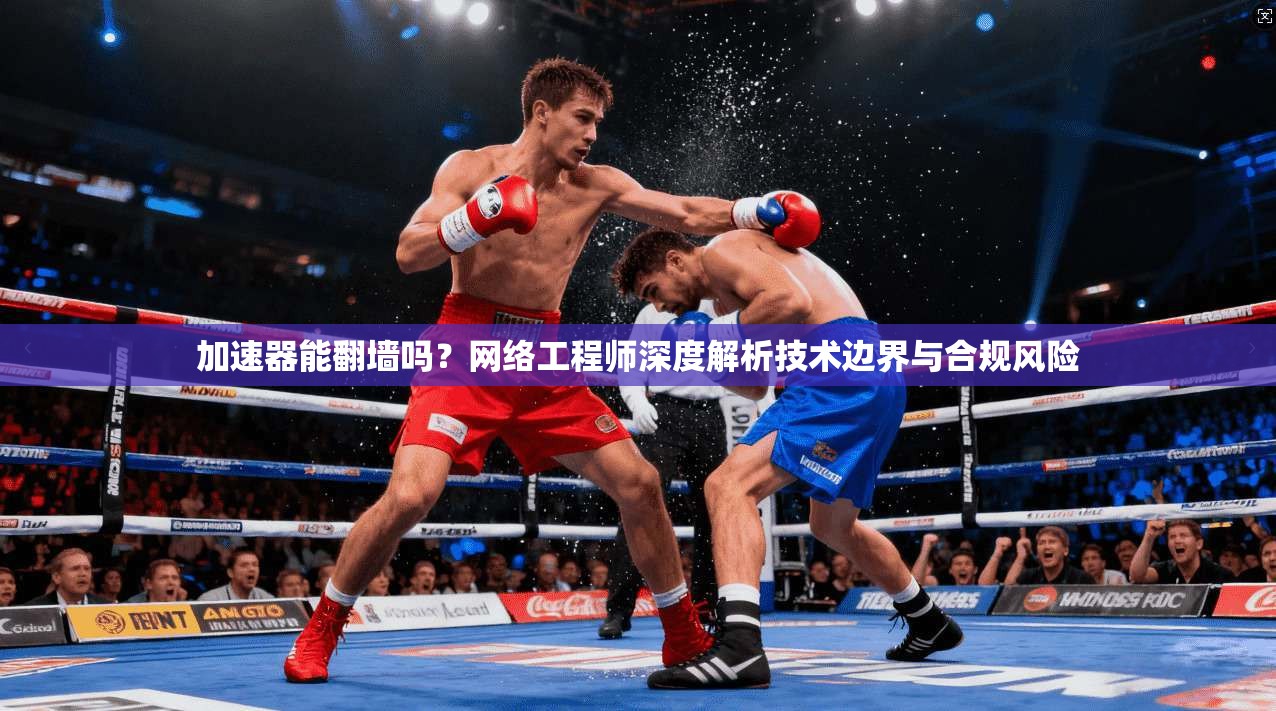 加速器能翻墙吗？网络工程师深度解析技术边界与合规风险
