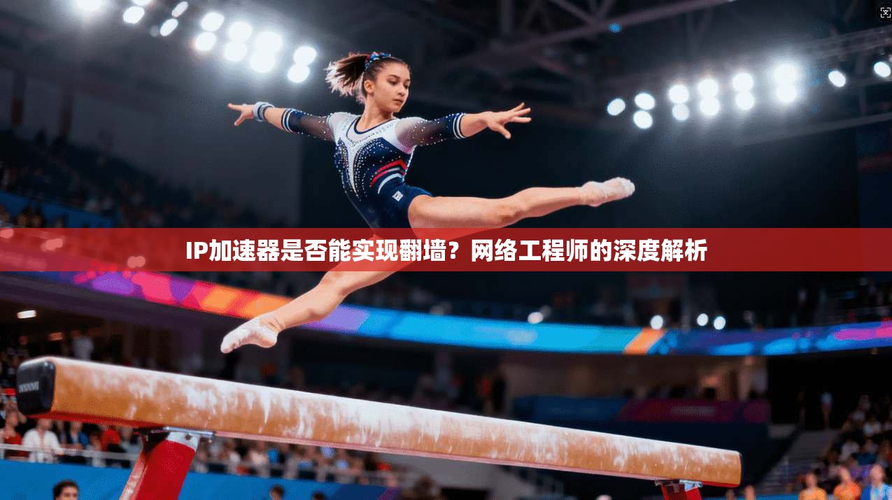 IP加速器是否能实现翻墙？网络工程师的深度解析