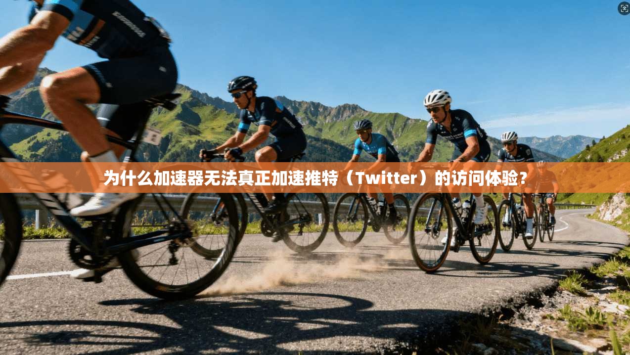 为什么加速器无法真正加速推特（Twitter）的访问体验？