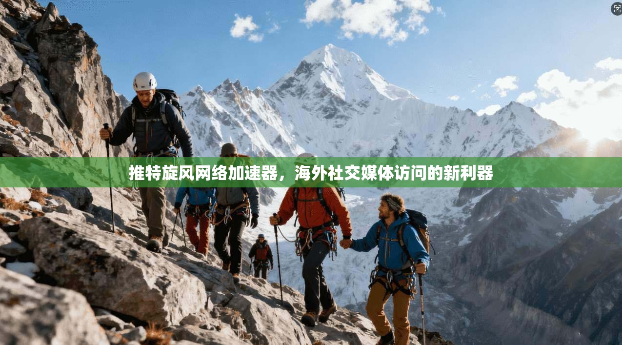 推特旋风网络加速器，海外社交媒体访问的新利器