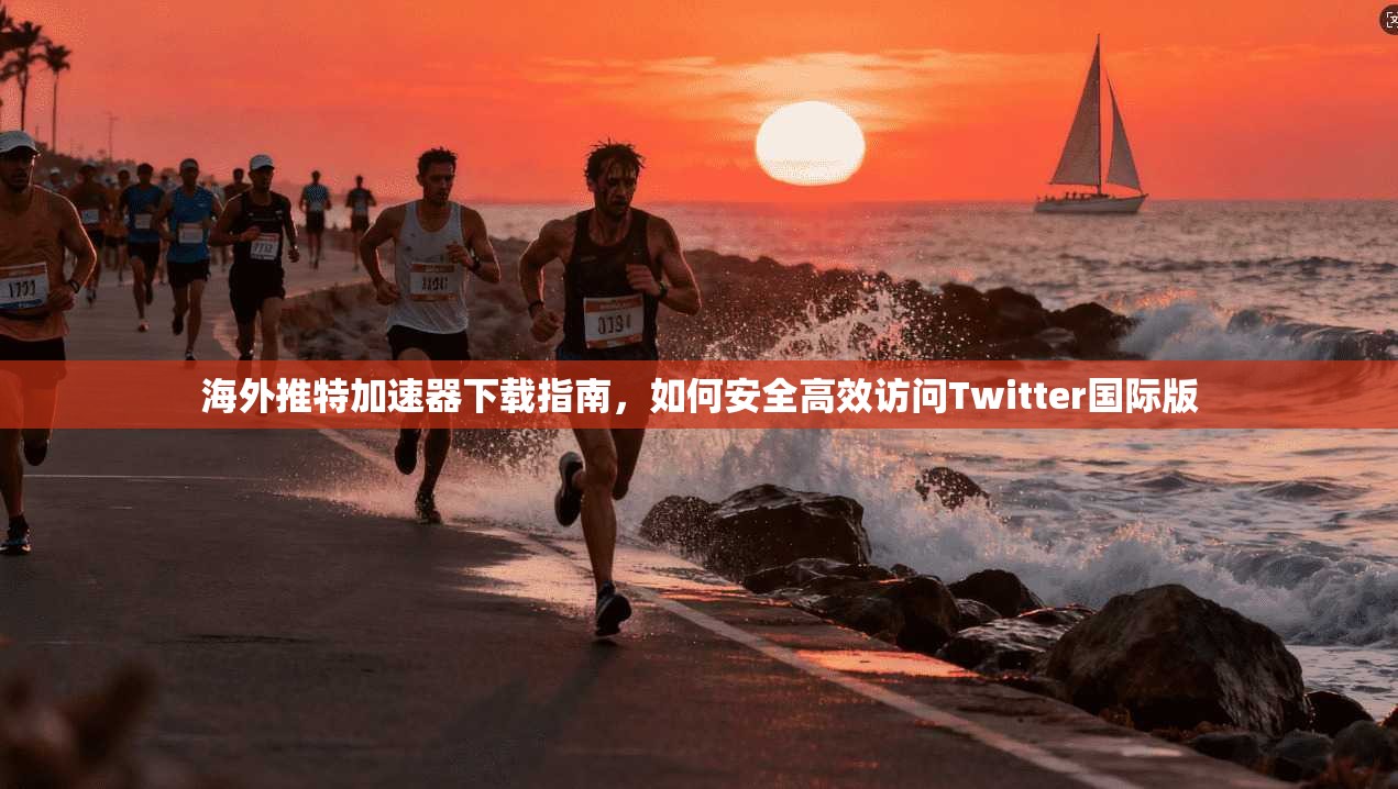 海外推特加速器下载指南，如何安全高效访问Twitter国际版