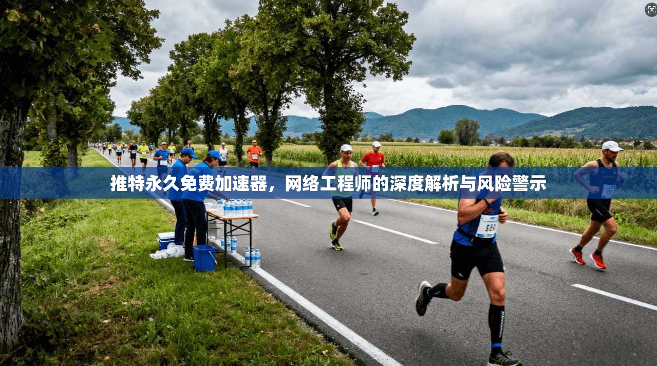 推特永久免费加速器，网络工程师的深度解析与风险警示