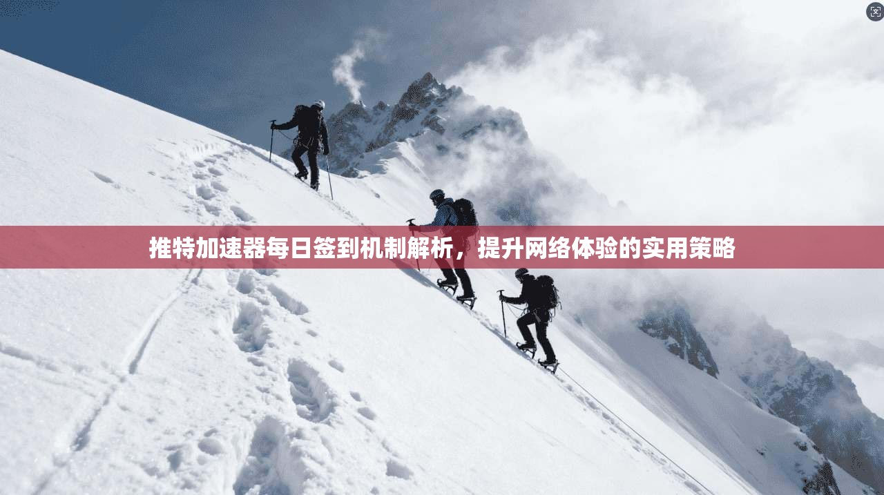 推特加速器每日签到机制解析，提升网络体验的实用策略