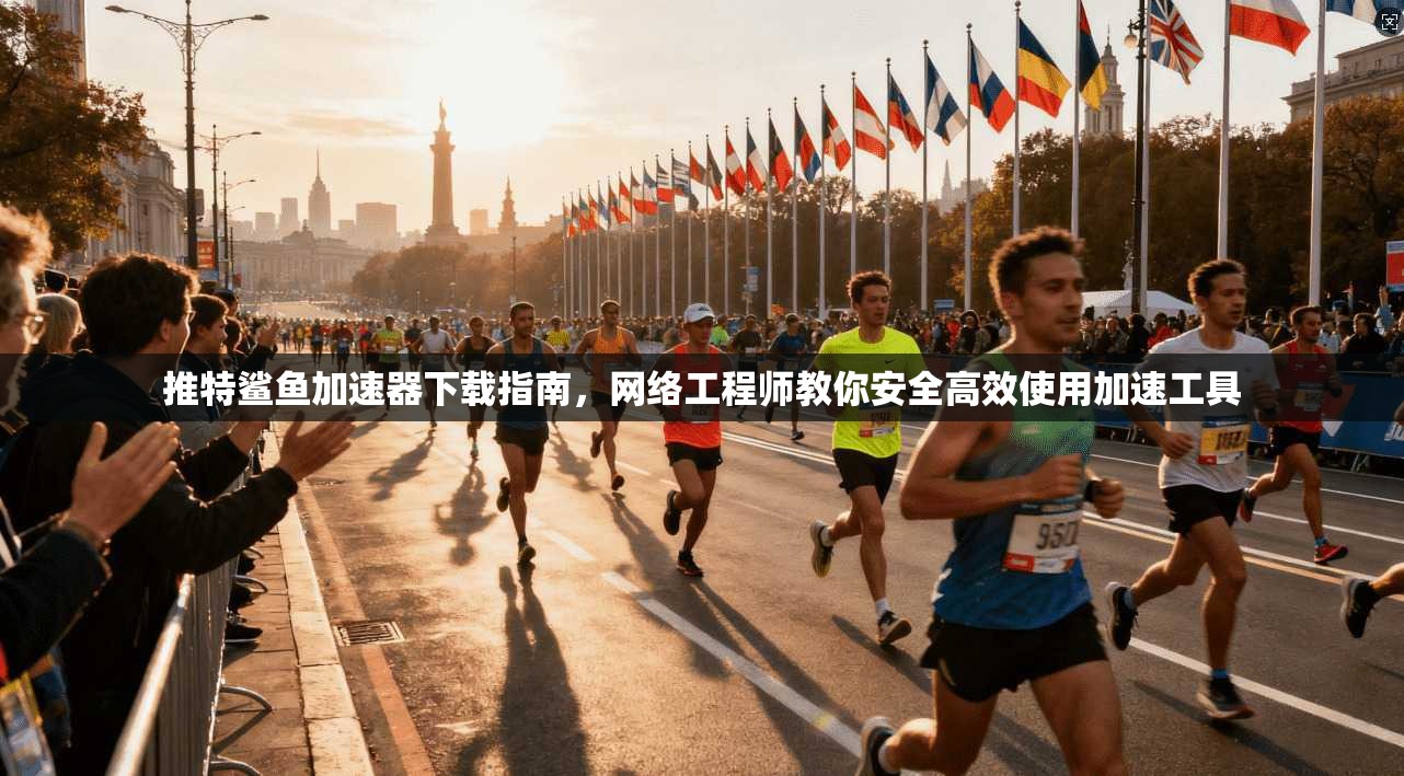 推特鲨鱼加速器下载指南，网络工程师教你安全高效使用加速工具