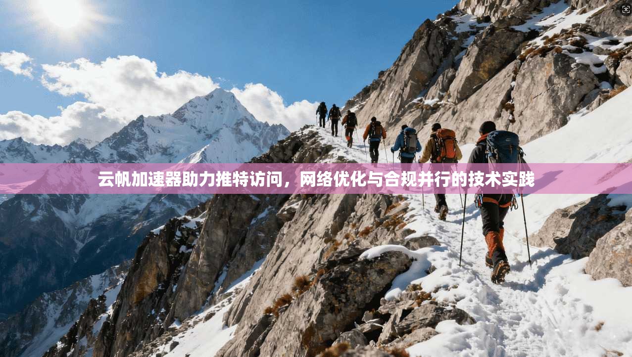 云帆加速器助力推特访问，网络优化与合规并行的技术实践