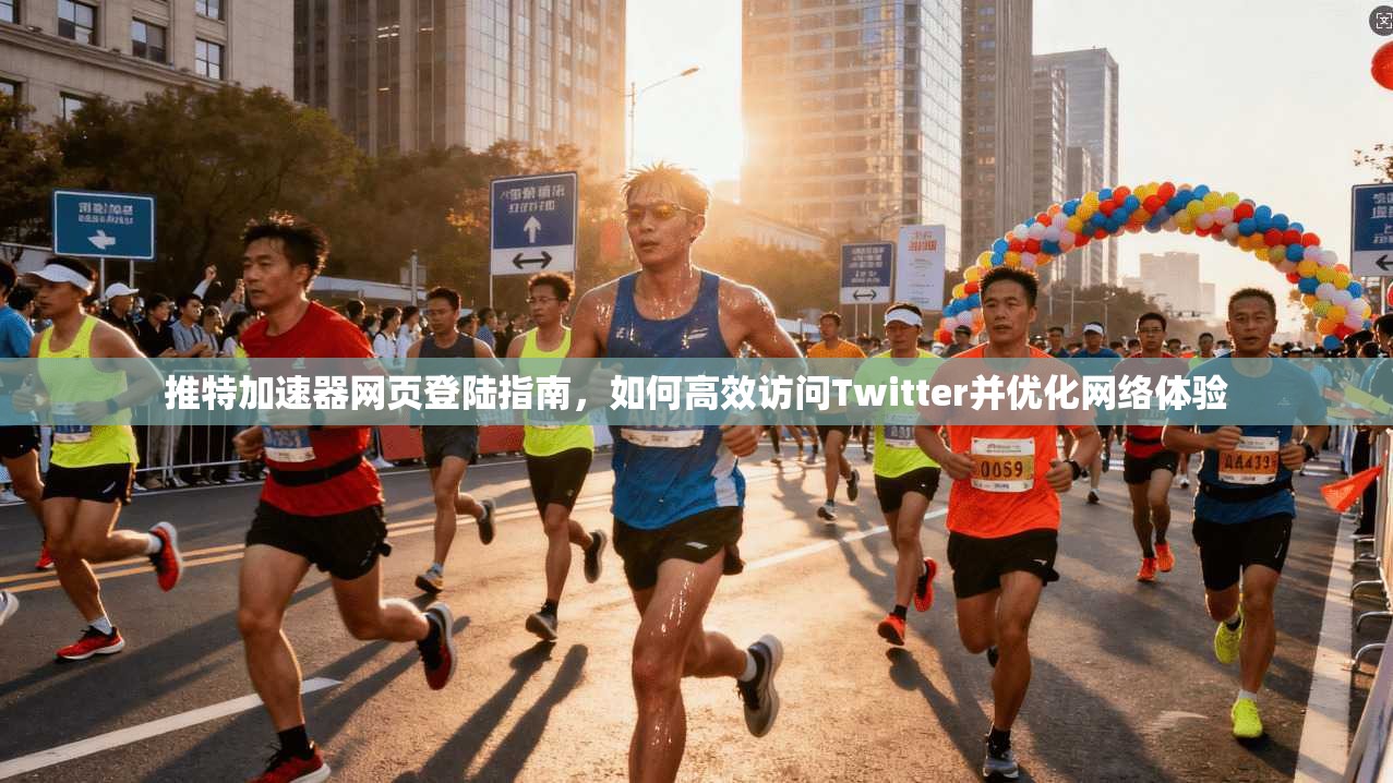 推特加速器网页登陆指南，如何高效访问Twitter并优化网络体验