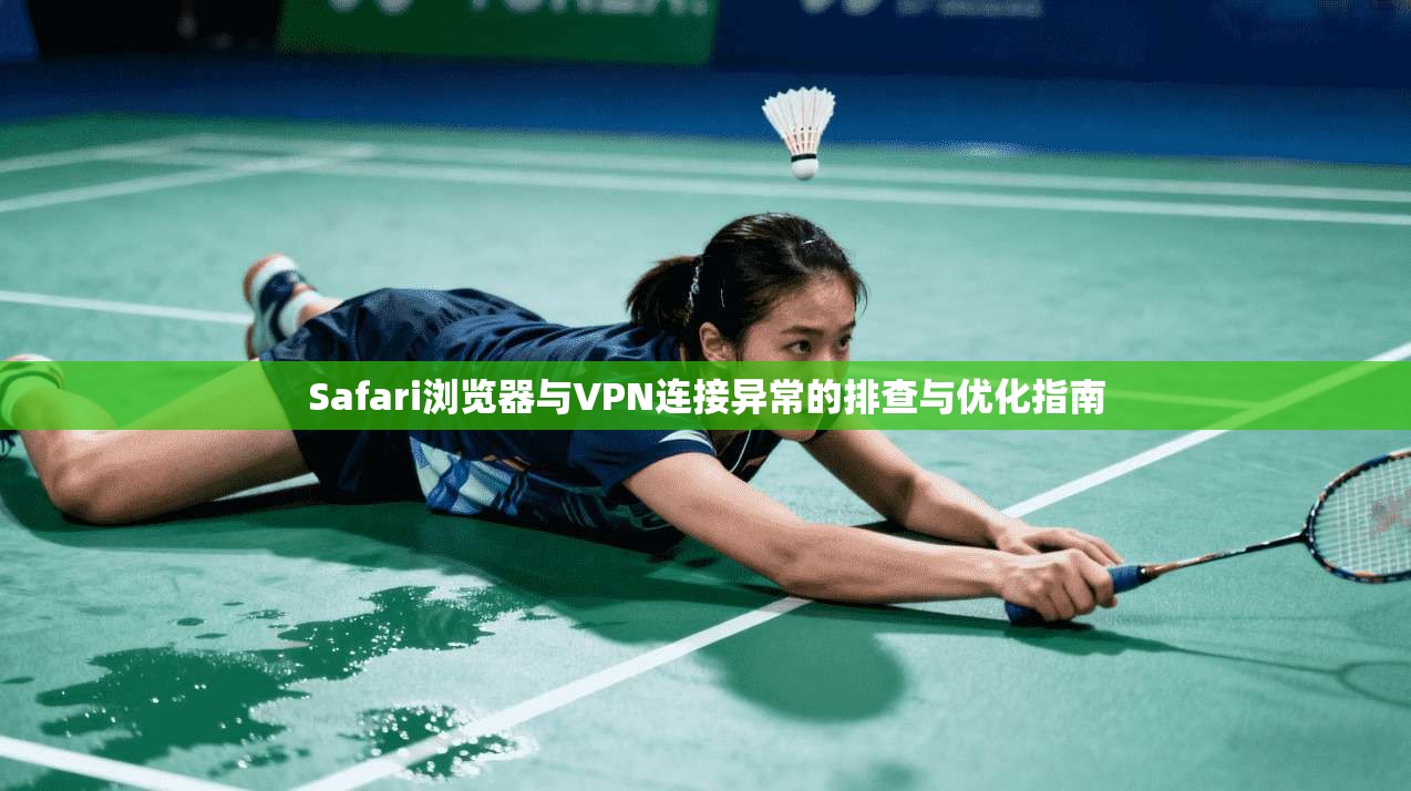 Safari浏览器与VPN连接异常的排查与优化指南