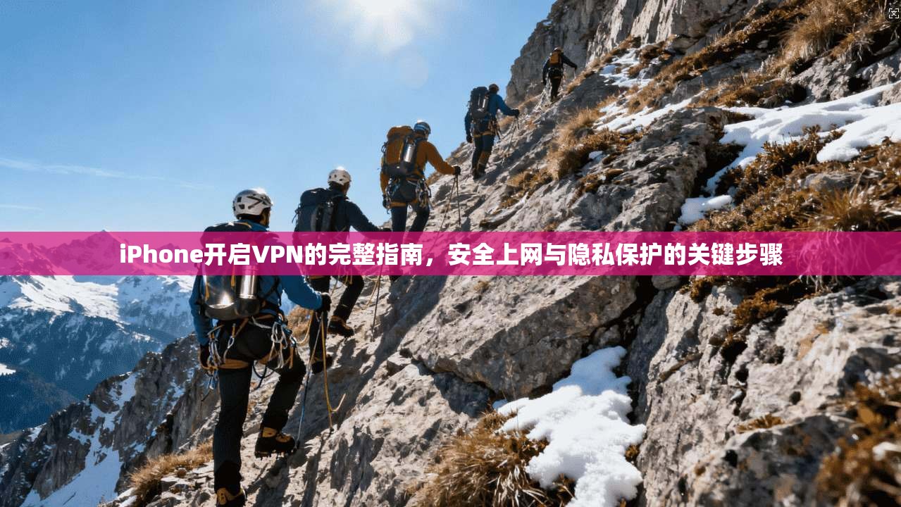 iPhone开启VPN的完整指南，安全上网与隐私保护的关键步骤