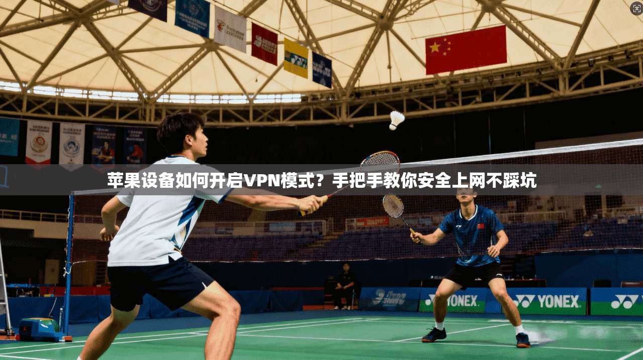 苹果设备如何开启VPN模式？手把手教你安全上网不踩坑