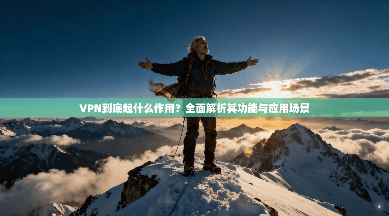 VPN到底起什么作用？全面解析其功能与应用场景
